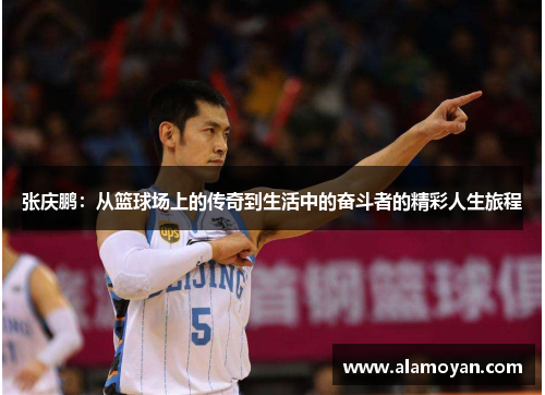 张庆鹏:从篮球场上的传奇到生活中的奋斗者的精彩人生旅程